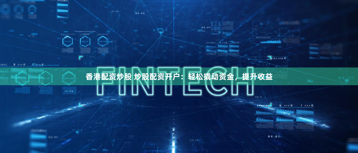 香港配资炒股 炒股配资开户：轻松撬动资金，提升收益