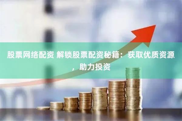 股票网络配资 解锁股票配资秘籍：获取优质资源，助力投资