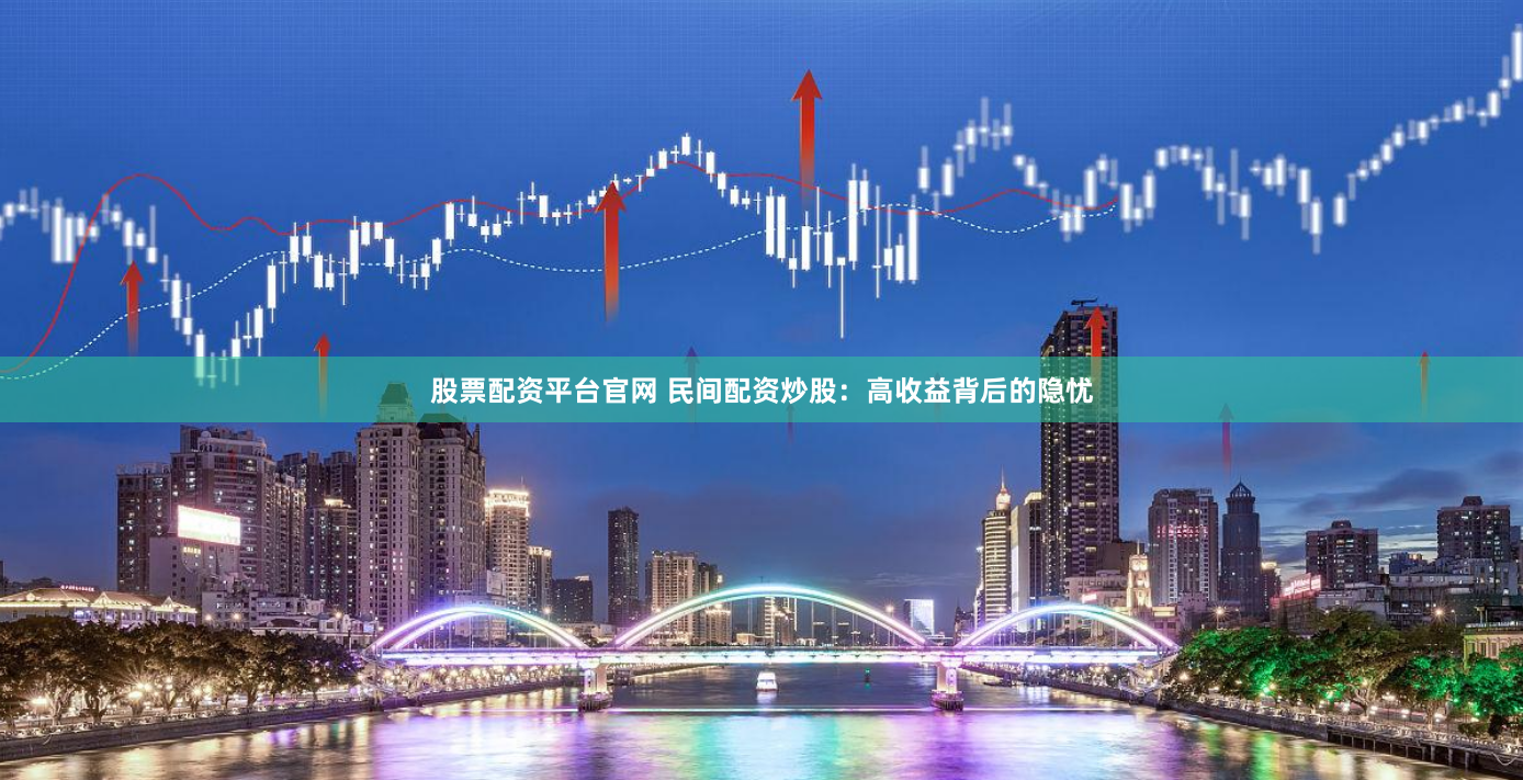 股票配资平台官网 民间配资炒股：高收益背后的隐忧