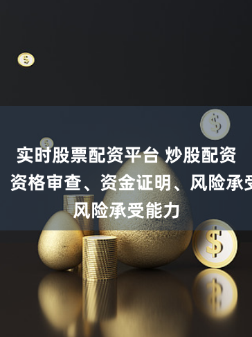 实时股票配资平台 炒股配资要求：资格审查、资金证明、风险承受能力