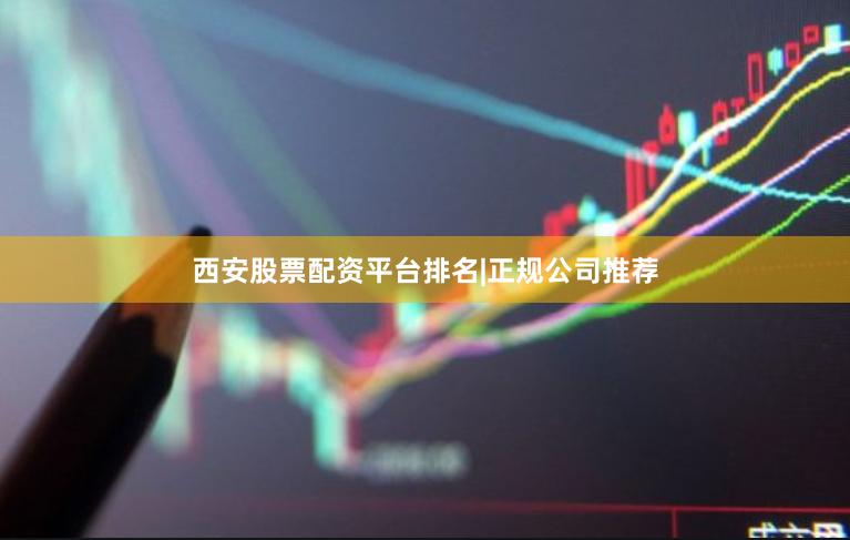 西安股票配资平台排名|正规公司推荐