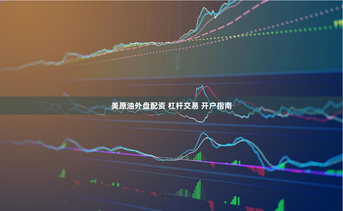 美原油外盘配资 杠杆交易 开户指南