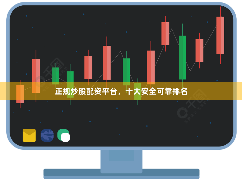 正规炒股配资平台，十大安全可靠排名