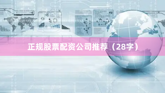 正规股票配资公司推荐（28字）