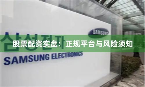 股票配资实盘：正规平台与风险须知