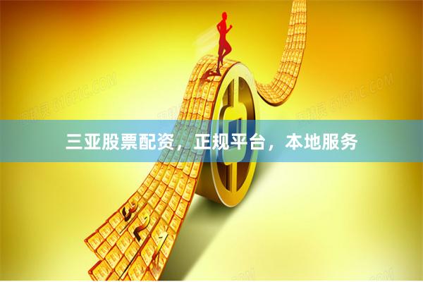 三亚股票配资，正规平台，本地服务